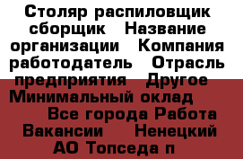 Столяр-распиловщик-сборщик › Название организации ­ Компания-работодатель › Отрасль предприятия ­ Другое › Минимальный оклад ­ 15 000 - Все города Работа » Вакансии   . Ненецкий АО,Топседа п.